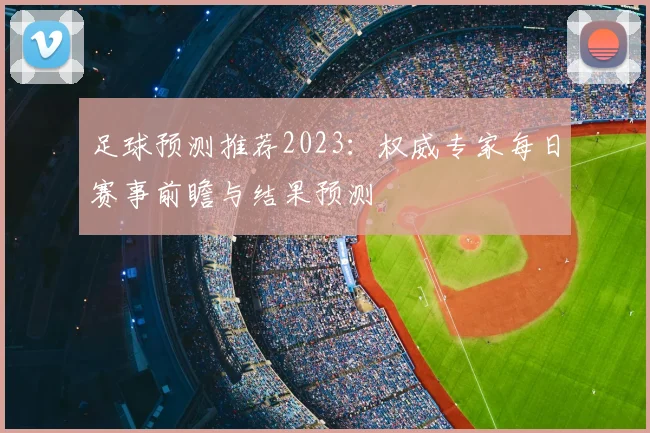 足球预测推荐2023：权威专家每日赛事前瞻与结果预测