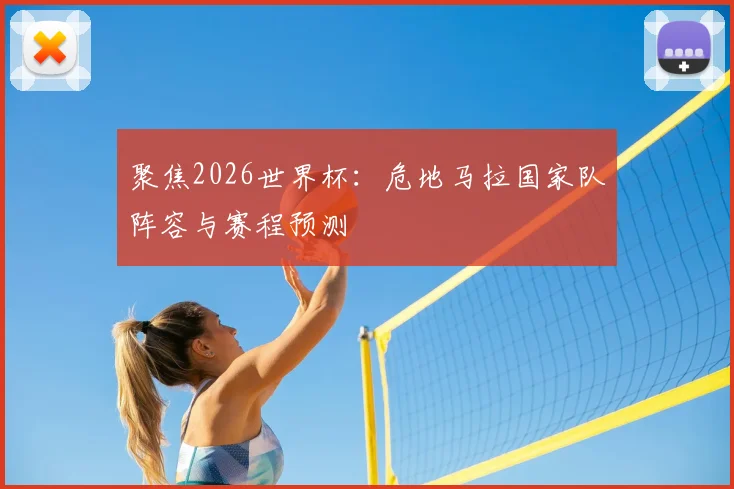 聚焦2026世界杯：危地马拉国家队阵容与赛程预测