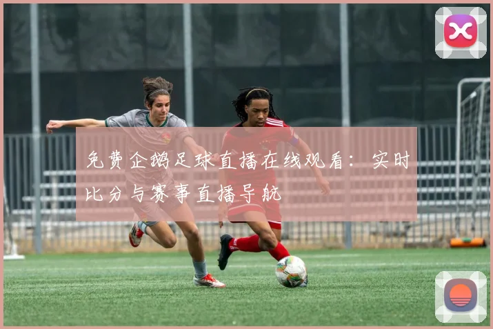 免费企鹅足球直播在线观看：实时比分与赛事直播导航