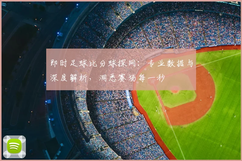 即时足球比分球探网：专业数据与深度解析，洞悉赛场每一秒