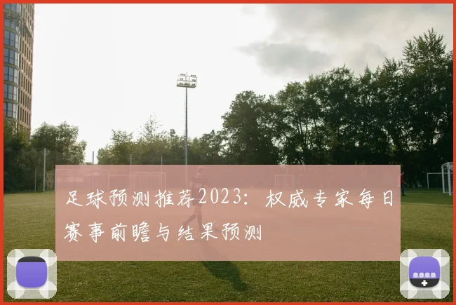 足球预测推荐2023：权威专家每日赛事前瞻与结果预测