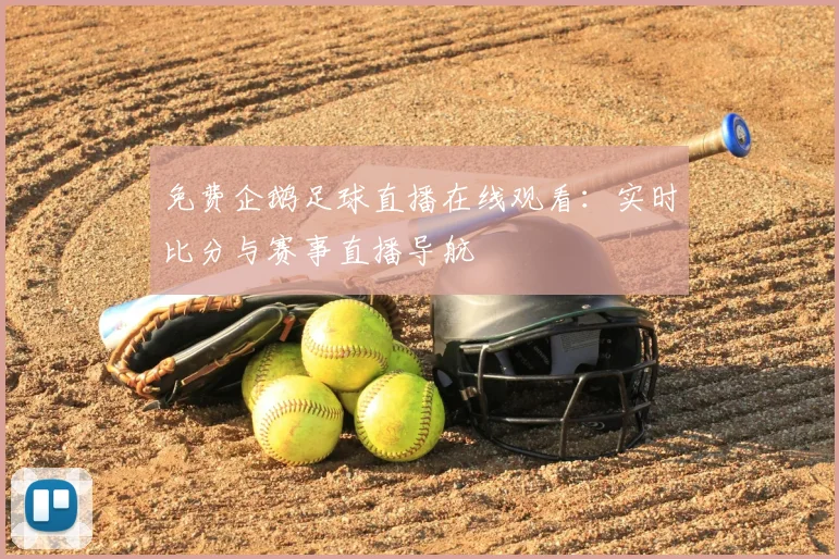 免费企鹅足球直播在线观看：实时比分与赛事直播导航