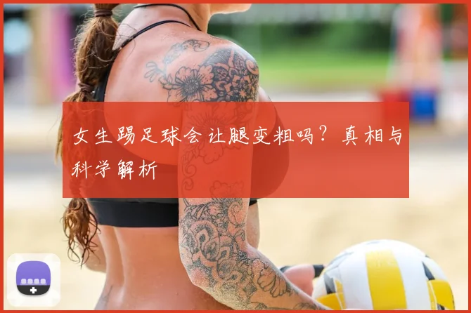 女生踢足球会让腿变粗吗?真相与科学解析