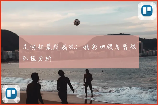 足协杯最新战况：精彩回顾与晋级队伍分析